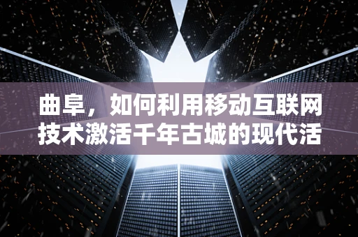 曲阜，如何利用移动互联网技术激活千年古城的现代活力？