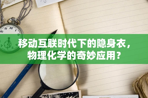 移动互联时代下的隐身衣，物理化学的奇妙应用？