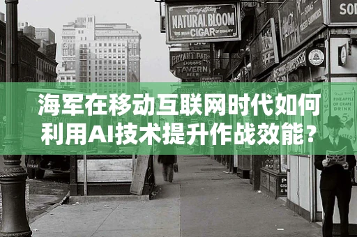 海军在移动互联网时代如何利用AI技术提升作战效能？