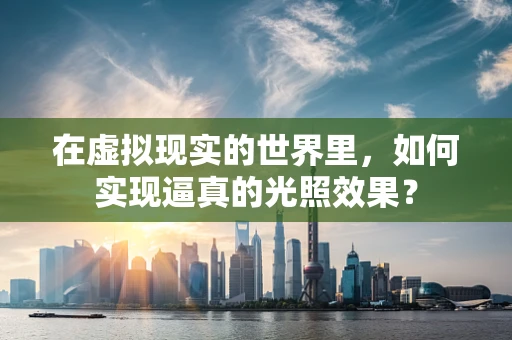 在虚拟现实的世界里，如何实现逼真的光照效果？