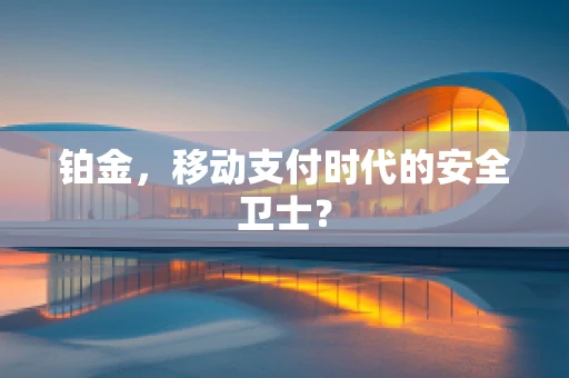 铂金，移动支付时代的安全卫士？