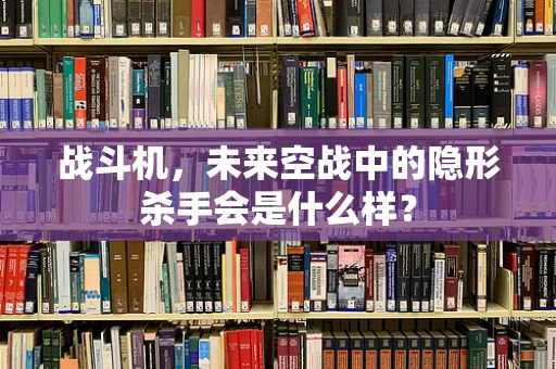 战斗机，未来空战中的隐形杀手会是什么样？