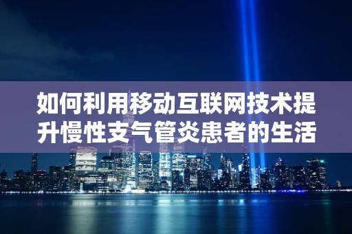 如何利用移动互联网技术提升慢性支气管炎患者的生活质量？