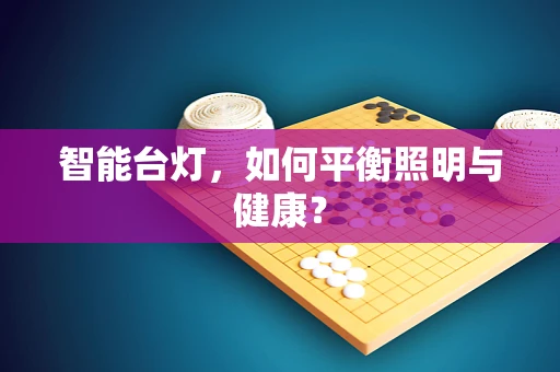 智能台灯，如何平衡照明与健康？