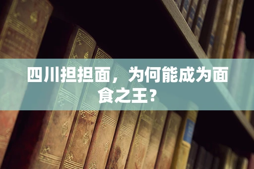 四川担担面，为何能成为面食之王？