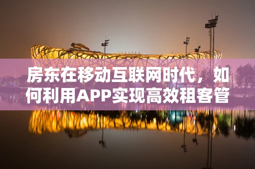 房东在移动互联网时代，如何利用APP实现高效租客管理？