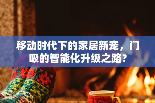 移动时代下的家居新宠，门吸的智能化升级之路？