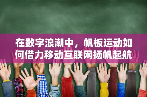 在数字浪潮中，帆板运动如何借力移动互联网扬帆起航？