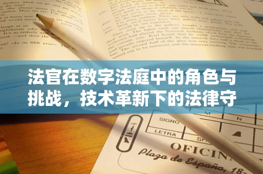 法官在数字法庭中的角色与挑战，技术革新下的法律守护者