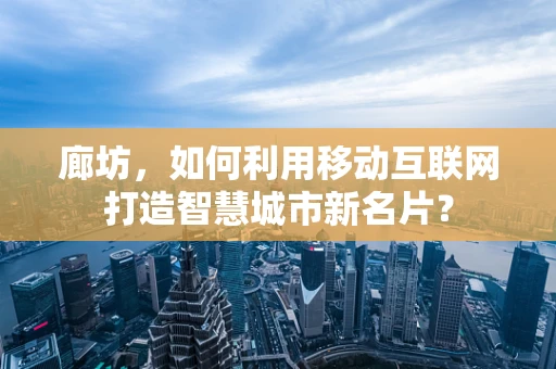 廊坊，如何利用移动互联网打造智慧城市新名片？