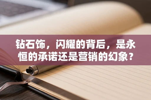 钻石饰，闪耀的背后，是永恒的承诺还是营销的幻象？