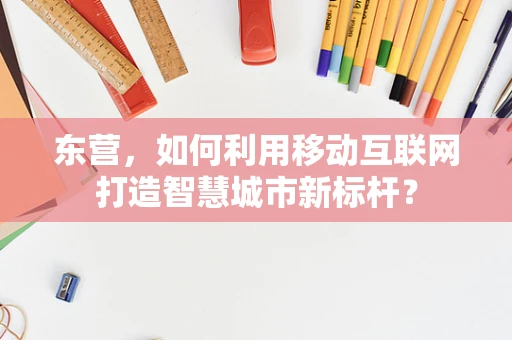 东营，如何利用移动互联网打造智慧城市新标杆？