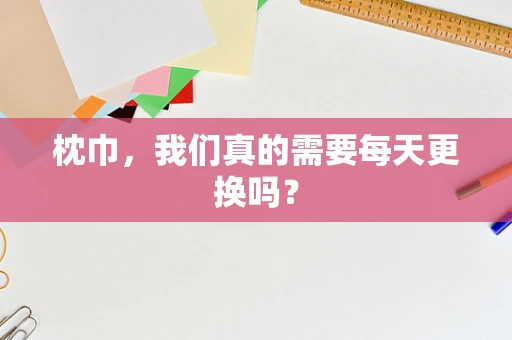 枕巾，我们真的需要每天更换吗？