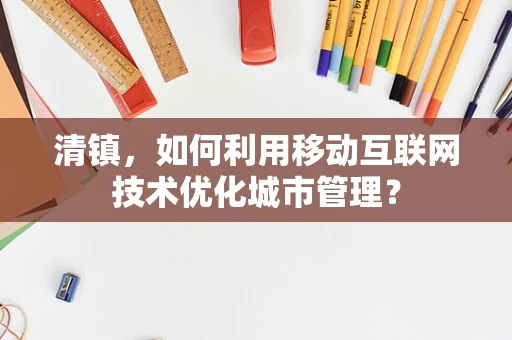 清镇，如何利用移动互联网技术优化城市管理？