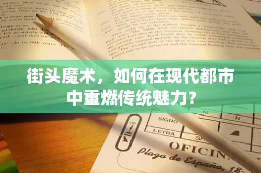 街头魔术，如何在现代都市中重燃传统魅力？