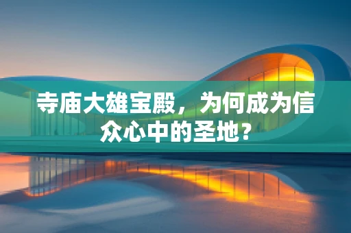 寺庙大雄宝殿，为何成为信众心中的圣地？