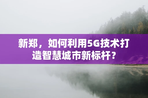 新郑，如何利用5G技术打造智慧城市新标杆？