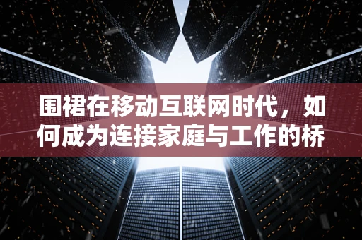 围裙在移动互联网时代，如何成为连接家庭与工作的桥梁？