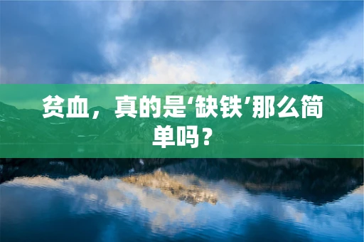 贫血，真的是‘缺铁’那么简单吗？