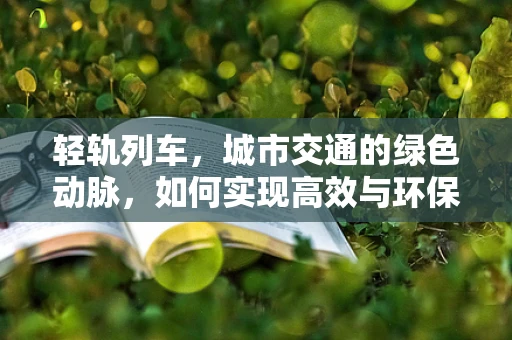 轻轨列车，城市交通的绿色动脉，如何实现高效与环保的双重飞跃？