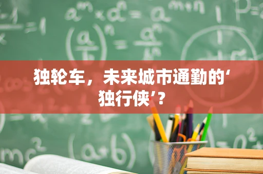 独轮车，未来城市通勤的‘独行侠’？