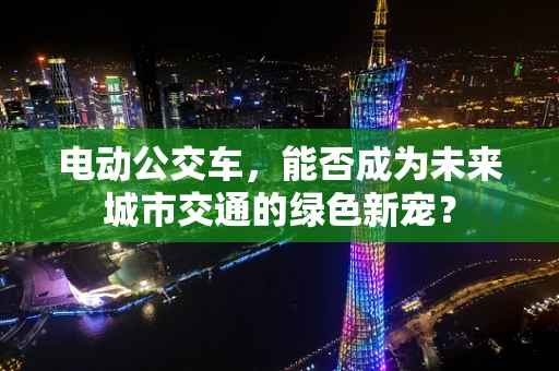 电动公交车，能否成为未来城市交通的绿色新宠？