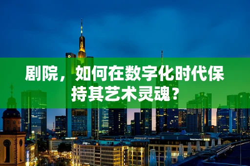 剧院，如何在数字化时代保持其艺术灵魂？