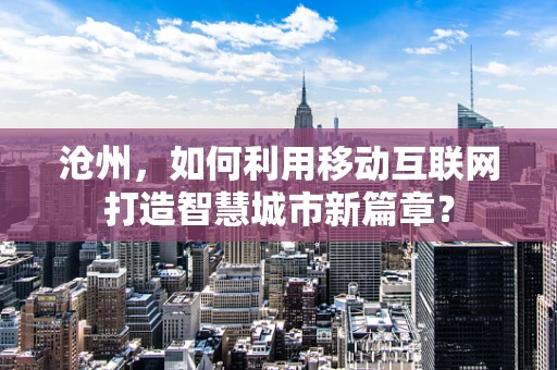 沧州，如何利用移动互联网打造智慧城市新篇章？