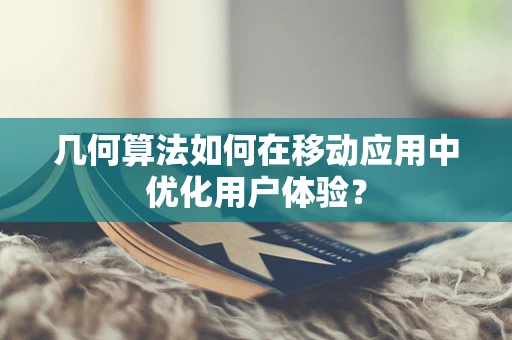 几何算法如何在移动应用中优化用户体验？