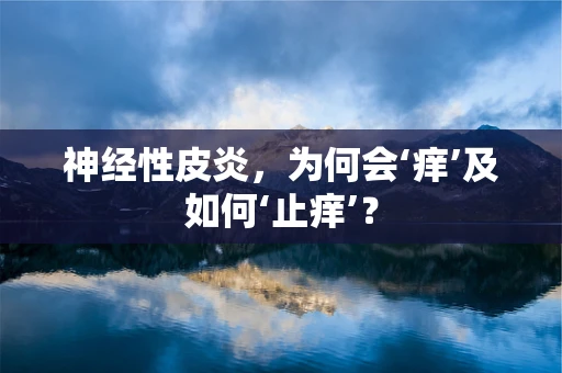 神经性皮炎，为何会‘痒’及如何‘止痒’？