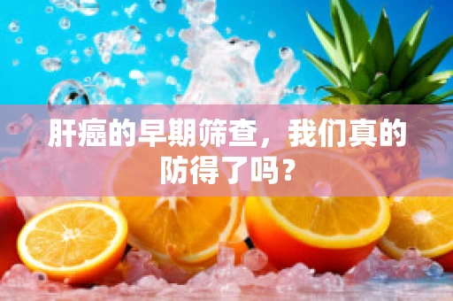 肝癌的早期筛查，我们真的防得了吗？