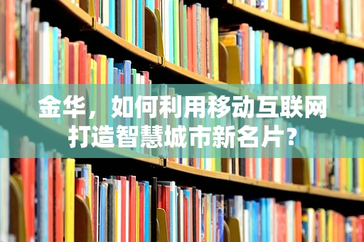 金华，如何利用移动互联网打造智慧城市新名片？