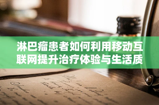 淋巴瘤患者如何利用移动互联网提升治疗体验与生活质量？