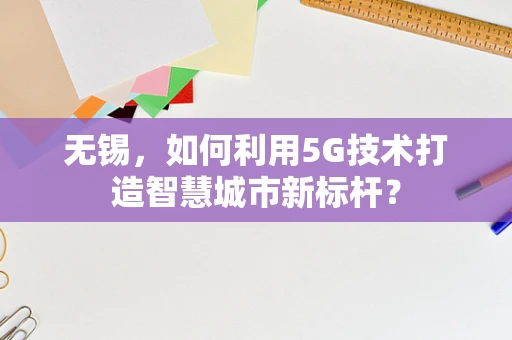 无锡，如何利用5G技术打造智慧城市新标杆？