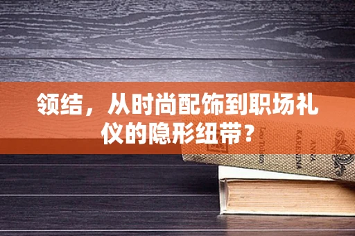 领结，从时尚配饰到职场礼仪的隐形纽带？