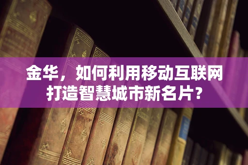 金华，如何利用移动互联网打造智慧城市新名片？