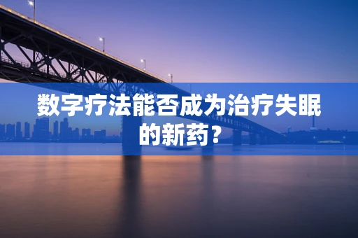 数字疗法能否成为治疗失眠的新药？