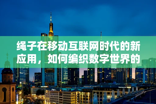 绳子在移动互联网时代的新应用，如何编织数字世界的连接？