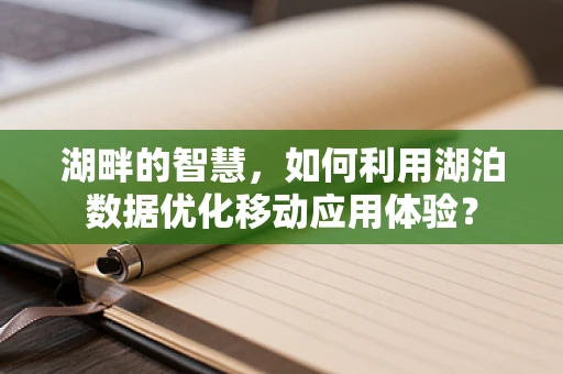 湖畔的智慧，如何利用湖泊数据优化移动应用体验？