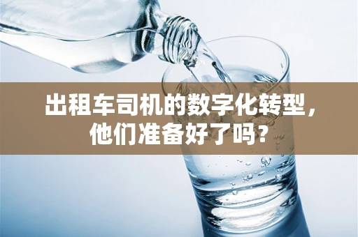 出租车司机的数字化转型，他们准备好了吗？