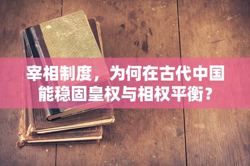 宰相制度，为何在古代中国能稳固皇权与相权平衡？