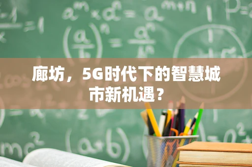 廊坊，5G时代下的智慧城市新机遇？