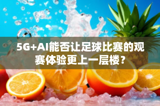 5G+AI能否让足球比赛的观赛体验更上一层楼？