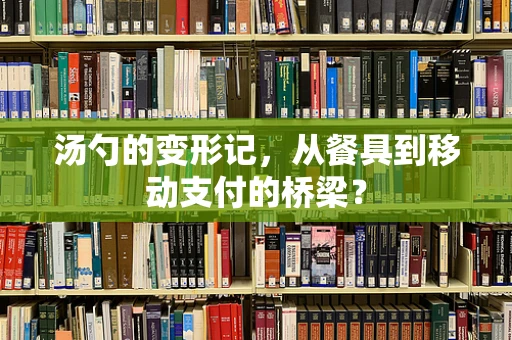 汤勺的变形记，从餐具到移动支付的桥梁？