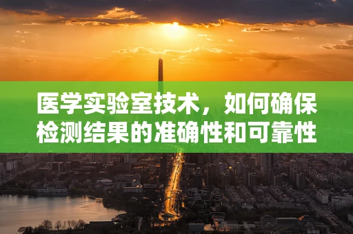 医学实验室技术，如何确保检测结果的准确性和可靠性？