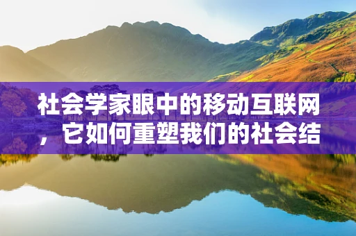 社会学家眼中的移动互联网，它如何重塑我们的社会结构？