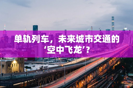 单轨列车，未来城市交通的‘空中飞龙’？