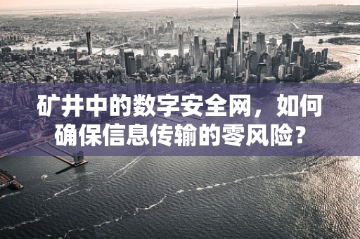 矿井中的数字安全网，如何确保信息传输的零风险？