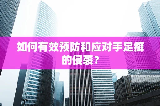 如何有效预防和应对手足癣的侵袭？