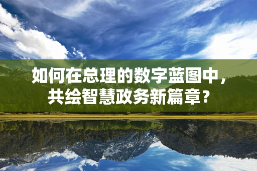 如何在总理的数字蓝图中，共绘智慧政务新篇章？